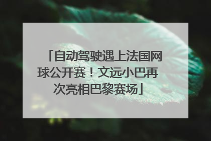 自动驾驶遇上法国网球公开赛！文远小巴再次亮相巴黎赛场