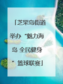 芝罘岛街道举办“魅力海岛 全民健身”篮球联赛