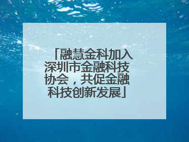 融慧金科加入深圳市金融科技协会，共促金融科技创新发展