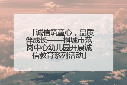 诚信筑童心，品质伴成长——桐城市范岗中心幼儿园开展诚信教育系列活动