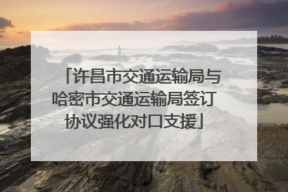 许昌市交通运输局与哈密市交通运输局签订协议强化对口支援