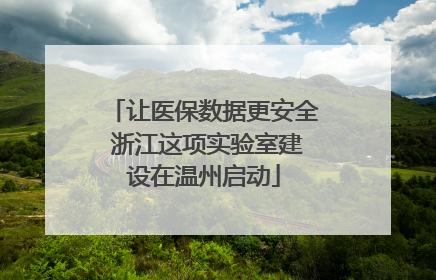 让医保数据更安全 浙江这项实验室建设在温州启动
