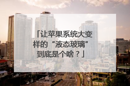 让苹果系统大变样的“液态玻璃”到底是个啥？
