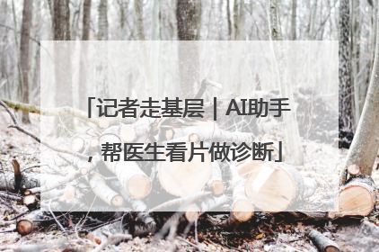 记者走基层｜AI助手，帮医生看片做诊断
