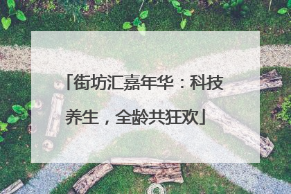 街坊汇嘉年华：科技养生，全龄共狂欢