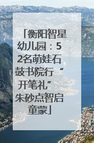 衡阳智星幼儿园：52名萌娃石鼓书院行“开笔礼” 朱砂点智启童蒙