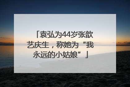 袁弘为44岁张歆艺庆生，称她为“我永远的小姑娘”