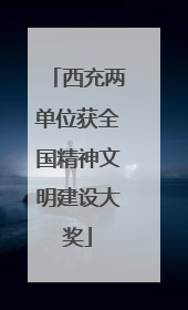 西充两单位获全国精神文明建设大奖