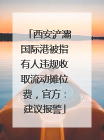 西安浐灞国际港被指有人违规收取流动摊位费，官方：建议报警