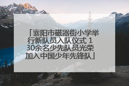 襄阳市磁器街小学举行新队员入队仪式 130余名少先队员光荣加入中国少年先锋队