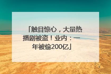 触目惊心，大量热播剧被盗！业内：一年被偷200亿