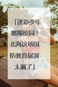 迷彩少年燃爆校园！北海这场国防教育展演太飒了