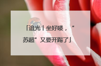 追光丨坐好喽，“苏超”又要开踢了