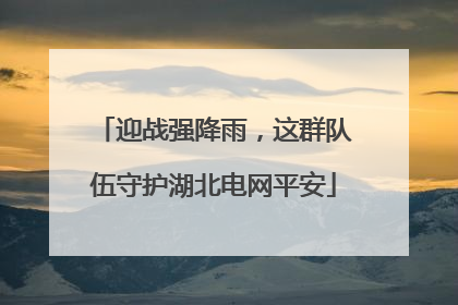 迎战强降雨，这群队伍守护湖北电网平安