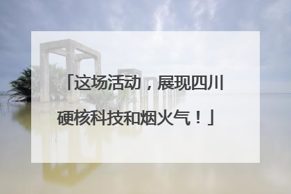 这场活动，展现四川硬核科技和烟火气！