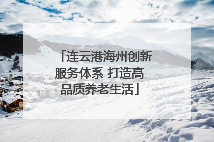 连云港海州创新服务体系 打造高品质养老生活
