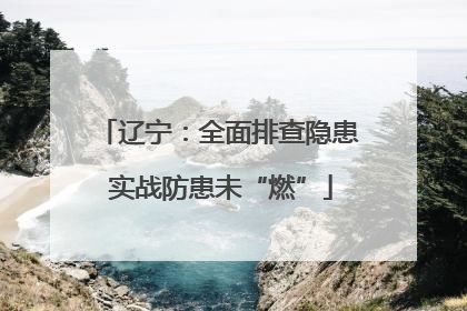 辽宁：全面排查隐患 实战防患未“燃”