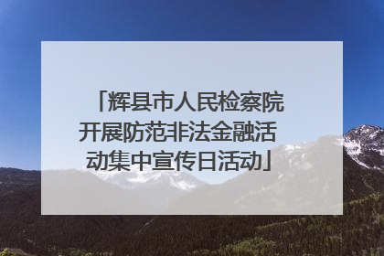 辉县市人民检察院开展防范非法金融活动集中宣传日活动