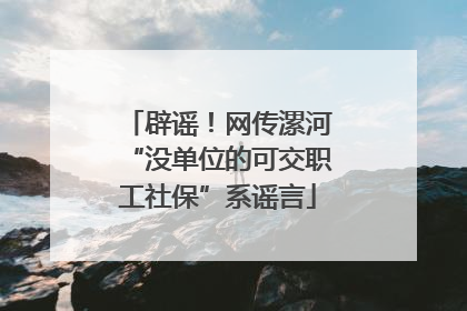 辟谣！网传漯河“没单位的可交职工社保”系谣言