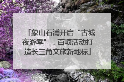 象山石浦开启“古城夜游季”，百项活动打造长三角文旅新地标