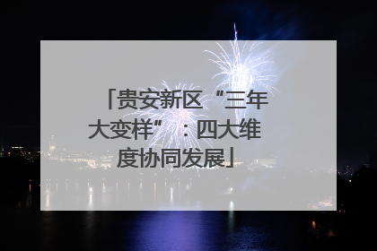 贵安新区“三年大变样”：四大维度协同发展