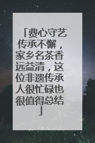 费心守艺传承不懈，家乡名茶香远益清，这位非遗传承人很忙碌也很值得总结