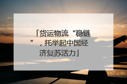 货运物流“稳链”，托举起中国经济复苏活力