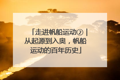 走进帆船运动②｜从起源到入奥，帆船运动的百年历史