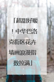超甜好暖！中华巴洛克街区花卉墙画浪漫指数拉满