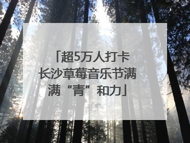 超5万人打卡 长沙草莓音乐节满满“青”和力