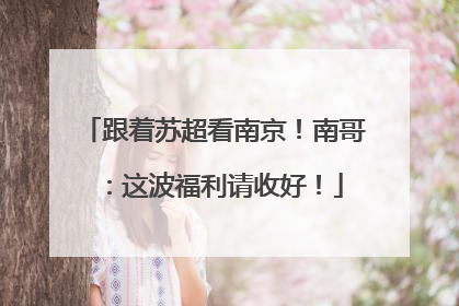 跟着苏超看南京！南哥：这波福利请收好！