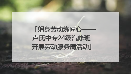 躬身劳动炼匠心——卢氏中专24级汽修班开展劳动服务周活动