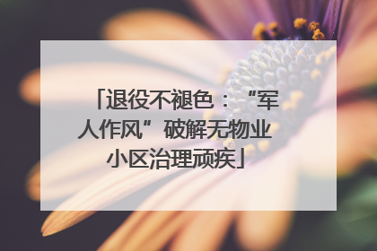 退役不褪色：“军人作风”破解无物业小区治理顽疾