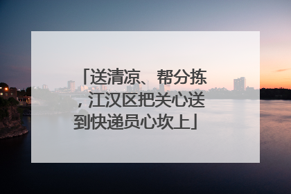 送清凉、帮分拣，江汉区把关心送到快递员心坎上