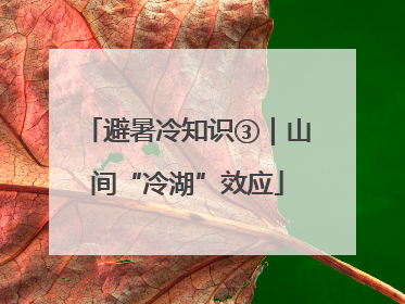 避暑冷知识③｜山间“冷湖”效应