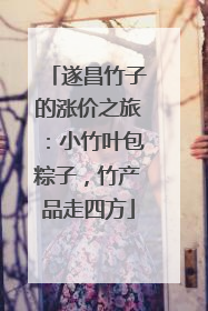 遂昌竹子的涨价之旅：小竹叶包粽子，竹产品走四方