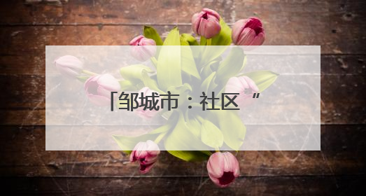 邹城市：社区“微基金”撬动基层“大治理”