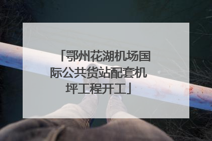 鄂州花湖机场国际公共货站配套机坪工程开工