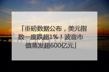 重磅数据公布，美元指数一度跌超1%！波音市值蒸发超600亿元