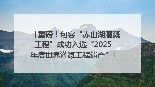 重磅！句容“赤山湖灌溉工程”成功入选“2025年度世界灌溉工程遗产”