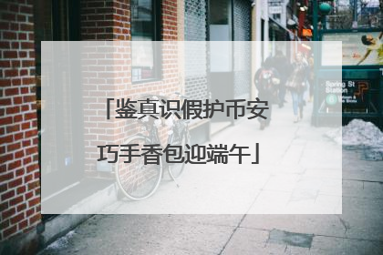 鉴真识假护币安 巧手香包迎端午