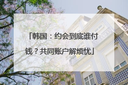 韩国：约会到底谁付钱？共同账户解烦忧