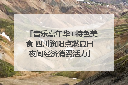 音乐嘉年华+特色美食 四川资阳点燃夏日夜间经济消费活力