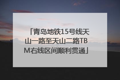 青岛地铁15号线天山一路至天山二路TBM右线区间顺利贯通