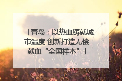 青岛：以热血铸就城市温度 创新打造无偿献血“全国样本”
