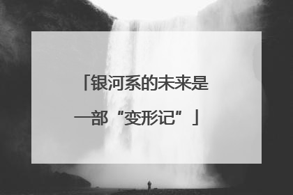 银河系的未来是一部“变形记”