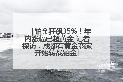 铂金狂飙35%！年内涨幅已超黄金 记者探访：成都有黄金商家开始转战铂金