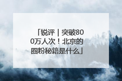 锐评｜突破800万人次！北京的圈粉秘籍是什么