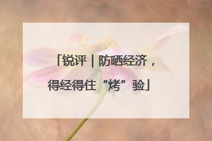 锐评｜防晒经济，得经得住“烤”验