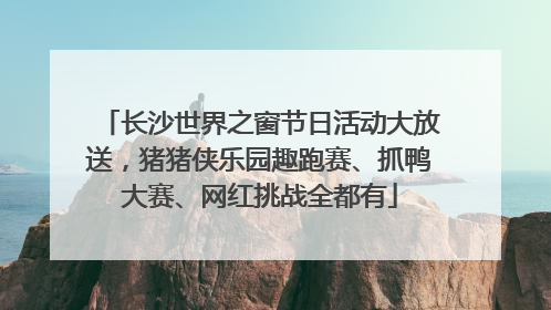 长沙世界之窗节日活动大放送，猪猪侠乐园趣跑赛、抓鸭大赛、网红挑战全都有